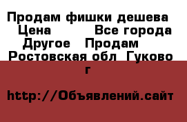 Продам фишки дешева  › Цена ­ 550 - Все города Другое » Продам   . Ростовская обл.,Гуково г.